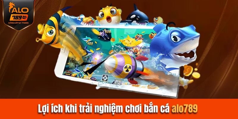 Lợi ích của trải nghiệm chơi bắn cá Alo789 là gì