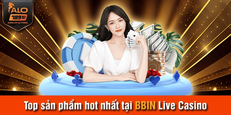Top sản phẩm hot nhất tại BBIN Live Casino